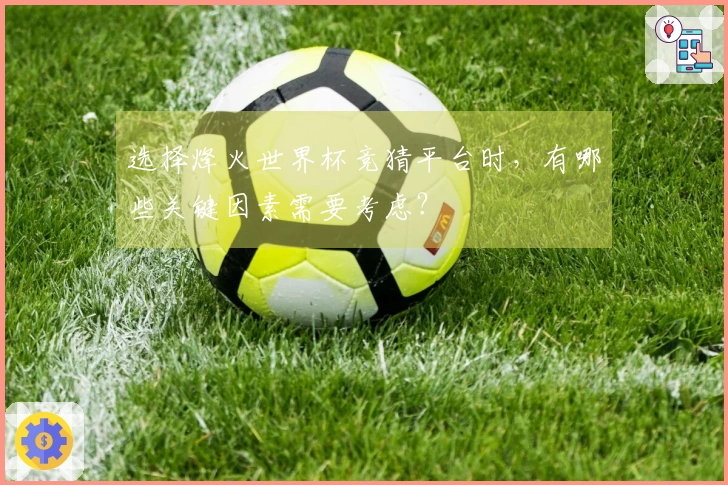 选择烽火世界杯竞猜平台时，有哪些关键因素需要考虑？
