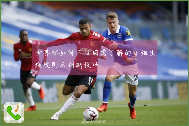世界杯如何下注前需了解的小组出线规则及判断技巧