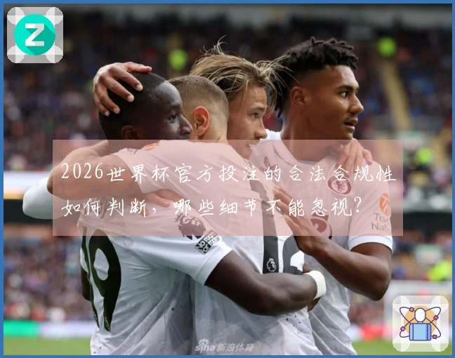 2026世界杯官方投注的合法合规性如何判断，哪些细节不能忽视？