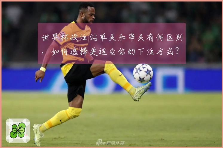 世界杯投注站单关和串关有何区别，如何选择更适合你的下注方式？