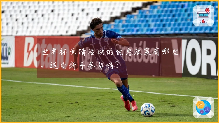 世界杯竞猜活动的优惠政策有哪些，适合新手参与吗？