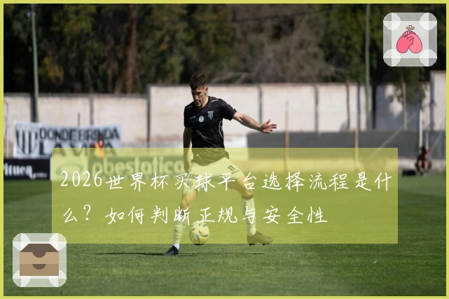 2026世界杯买球平台选择流程是什么？如何判断正规与安全性