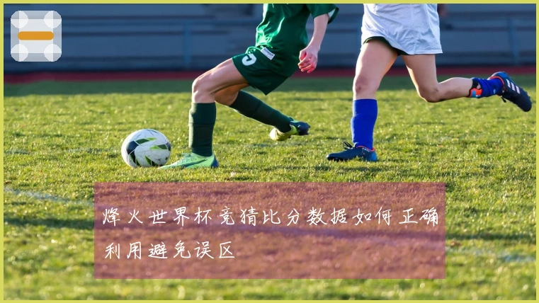 烽火世界杯竞猜比分数据如何正确利用避免误区
