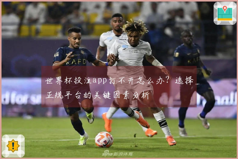 世界杯投注app打不开怎么办？选择正规平台的关键因素分析