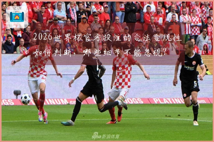 2026世界杯官方投注的合法合规性如何判断，哪些细节不能忽视？