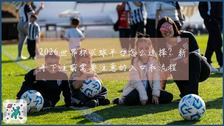 2026世界杯买球平台怎么选择？新手下注前需要注意的入口和流程