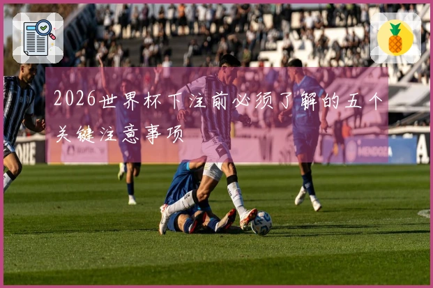 2026世界杯下注前必须了解的五个关键注意事项