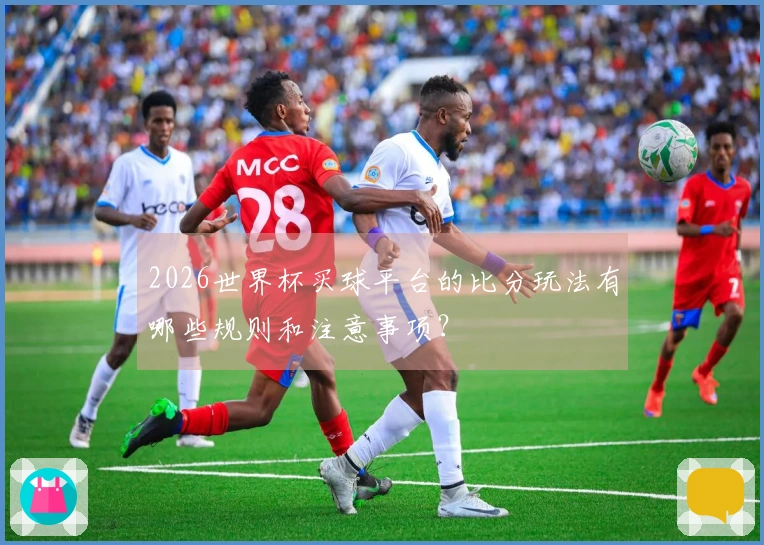2026世界杯买球平台的比分玩法有哪些规则和注意事项？