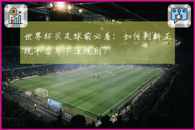 世界杯买足球前必看：如何判断正规平台与下注规则？