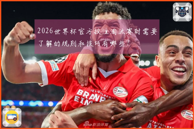 2026世界杯官方投注淘汰赛时需要了解的规则和技巧有哪些？