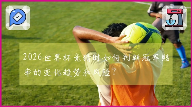2026世界杯竞猜时如何判断冠军赔率的变化趋势和风险？